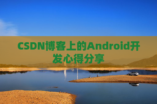 CSDN博客上的Android开发心得分享
